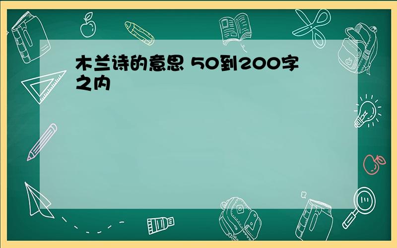 木兰诗的意思 50到200字之内