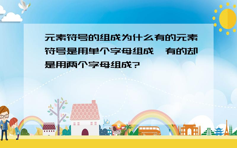 元素符号的组成为什么有的元素符号是用单个字母组成,有的却是用两个字母组成?