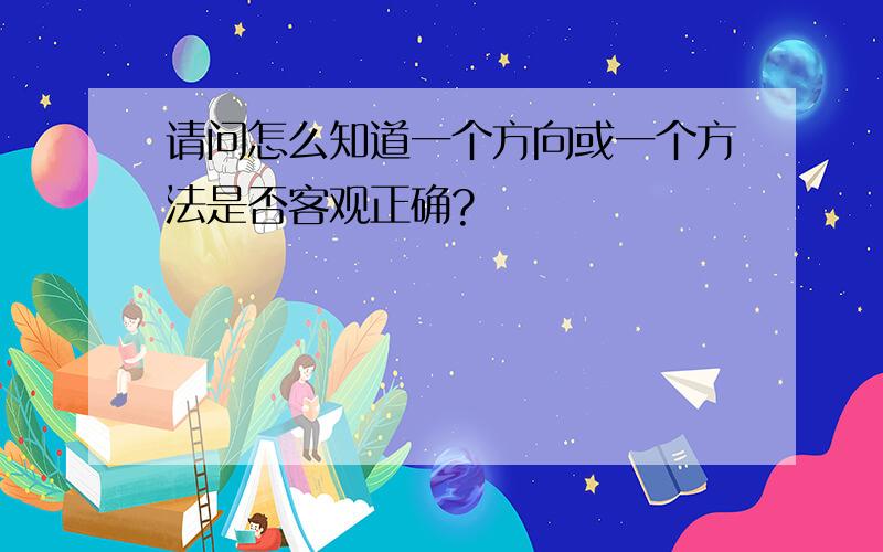 请问怎么知道一个方向或一个方法是否客观正确?