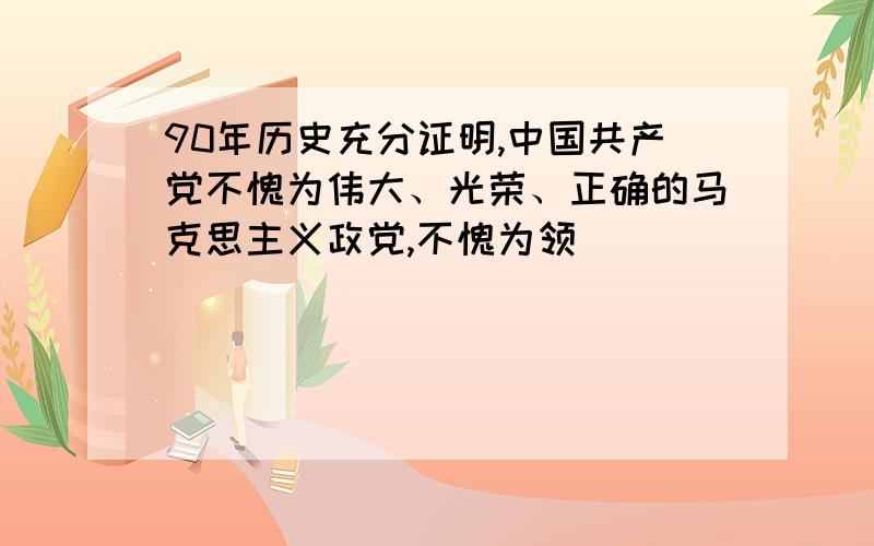 90年历史充分证明,中国共产党不愧为伟大、光荣、正确的马克思主义政党,不愧为领