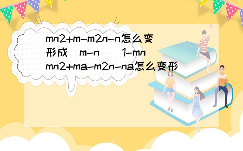 mn2+m-m2n-n怎么变形成(m-n)(1-mn) mn2+ma-m2n-na怎么变形