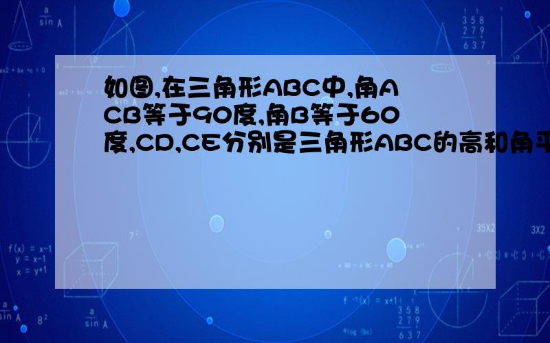 如图,在三角形ABC中,角ACB等于90度,角B等于60度,CD,CE分别是三角形ABC的高和角平分线,试计算角DCE,角AFC