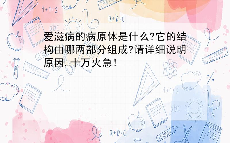 爱滋病的病原体是什么?它的结构由哪两部分组成?请详细说明原因.十万火急!