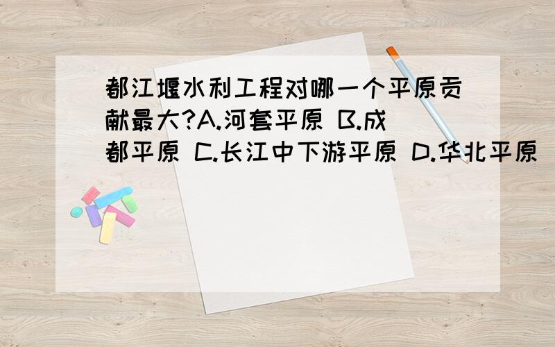 都江堰水利工程对哪一个平原贡献最大?A.河套平原 B.成都平原 C.长江中下游平原 D.华北平原