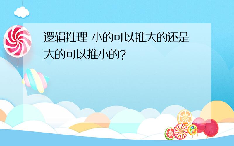 逻辑推理 小的可以推大的还是大的可以推小的?