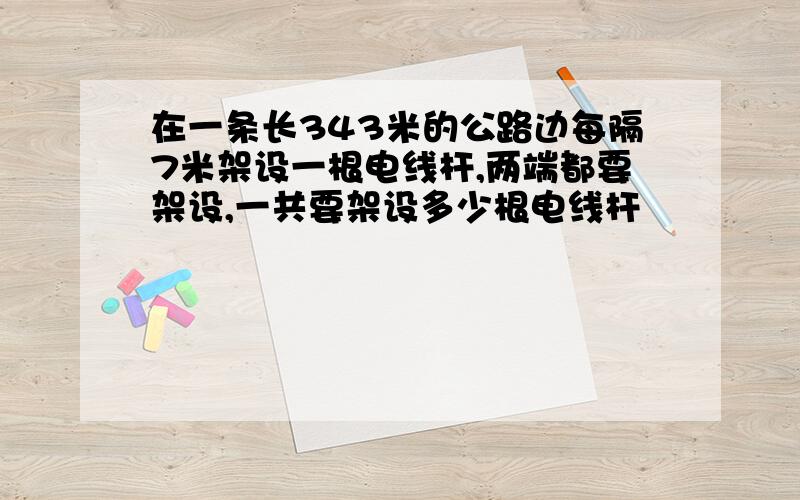 在一条长343米的公路边每隔7米架设一根电线杆,两端都要架设,一共要架设多少根电线杆