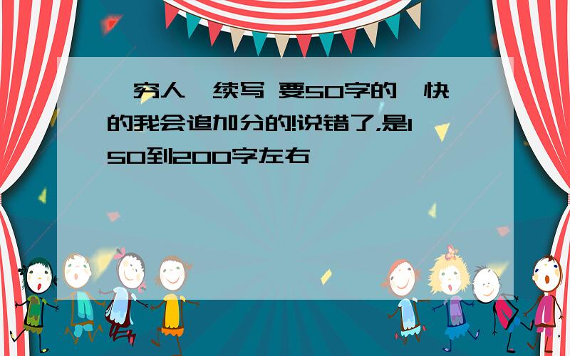 《穷人》续写 要50字的,快的我会追加分的!说错了，是150到200字左右