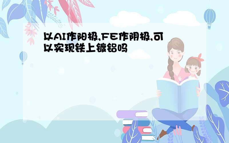 以AI作阳极,FE作阴极,可以实现铁上镀铝吗