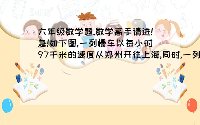 六年级数学题.数学高手请进!急!如下图,一列慢车以每小时97千米的速度从郑州开往上海,同时,一列快车以每小时150千米的速度从上海开往郑州.两车相遇时哪辆车已经过了徐州?（要算式）