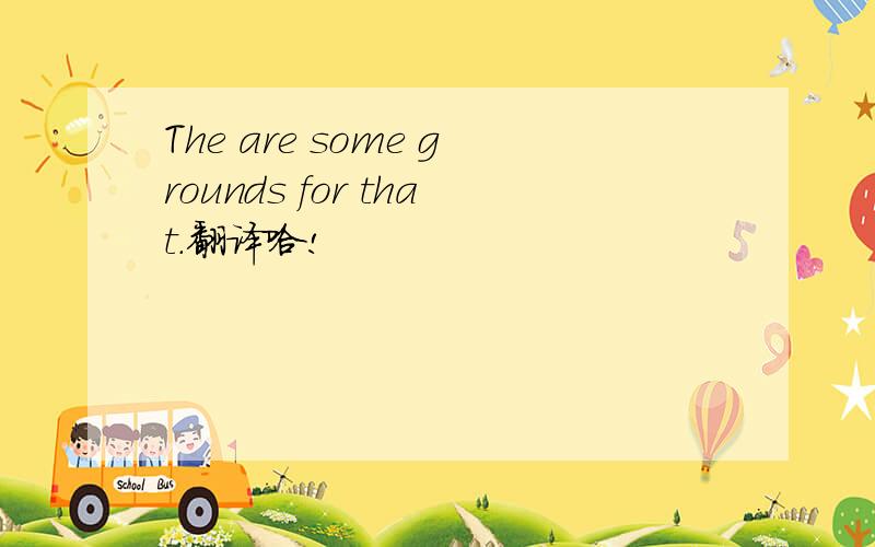 The are some grounds for that.翻译哈!