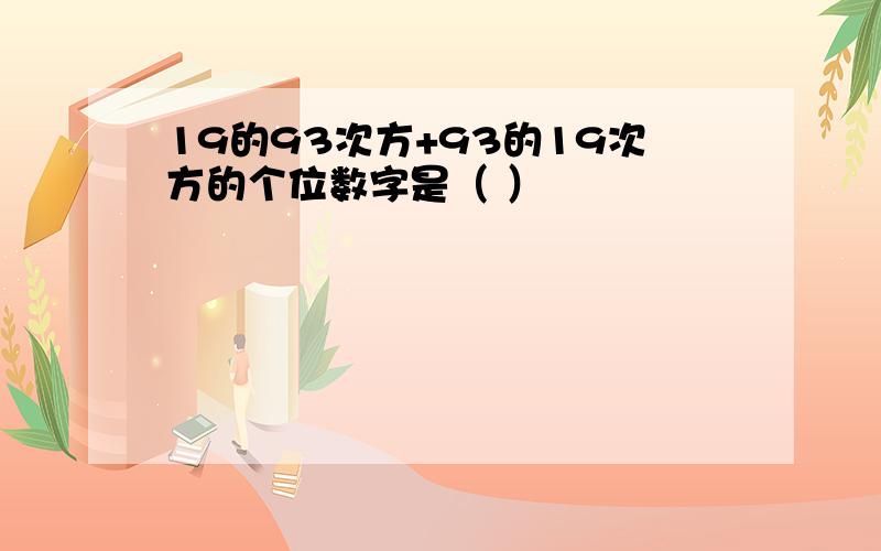 19的93次方+93的19次方的个位数字是（ ）