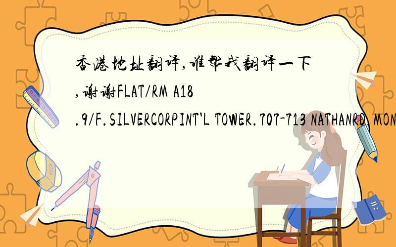 香港地址翻译,谁帮我翻译一下,谢谢FLAT/RM A18.9/F.SILVERCORPINT'L TOWER.707-713 NATHANRD.MONGKOK.KLNHONG KONG