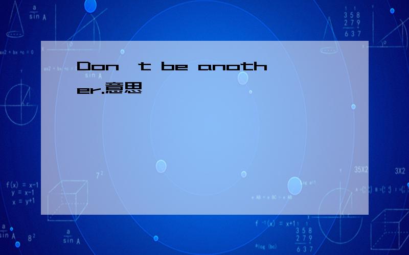 Don't be another.意思