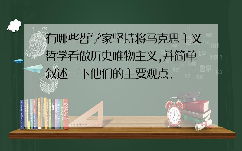 有哪些哲学家坚持将马克思主义哲学看做历史唯物主义,并简单叙述一下他们的主要观点.