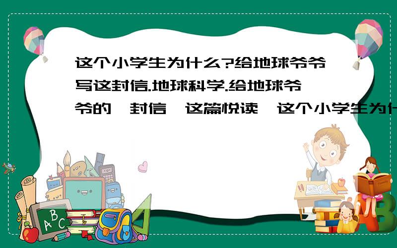 这个小学生为什么?给地球爷爷写这封信.地球科学.给地球爷爷的一封信,这篇悦读,这个小学生为什么给地球爷爷写这封信.