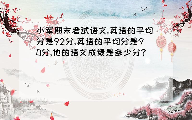 小军期末考试语文,英语的平均分是92分,英语的平均分是90分,他的语文成绩是多少分?