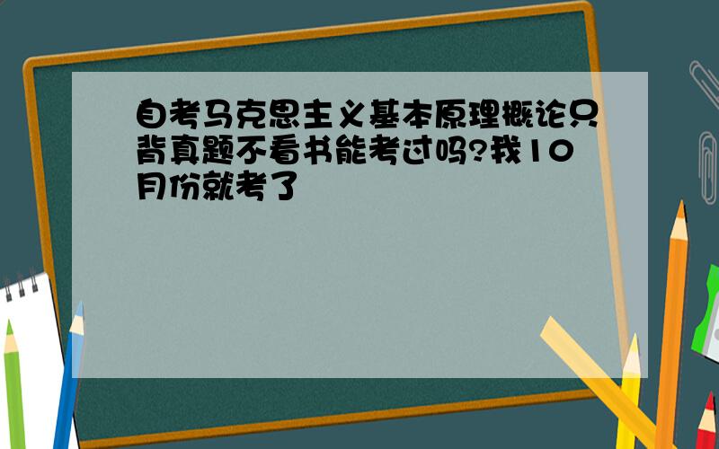 自考马克思主义基本原理概论只背真题不看书能考过吗?我10月份就考了