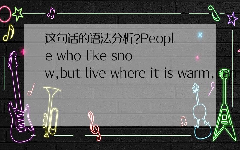 这句话的语法分析?People who like snow,but live where it is warm,can only dream of having a whiteChristmas.中but live where it is warm的语法分析?第二我没有嚣张，是你自己清高惯了，反而接受不了别人的质问，自