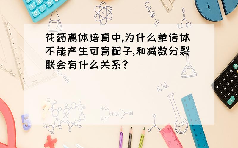 花药离体培育中,为什么单倍体不能产生可育配子,和减数分裂联会有什么关系?