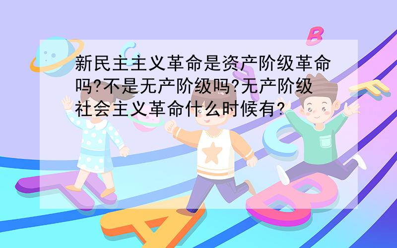 新民主主义革命是资产阶级革命吗?不是无产阶级吗?无产阶级社会主义革命什么时候有?