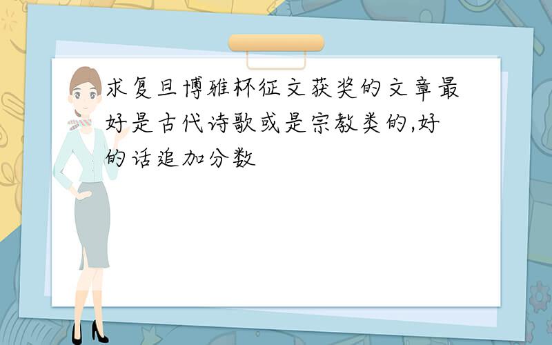 求复旦博雅杯征文获奖的文章最好是古代诗歌或是宗教类的,好的话追加分数