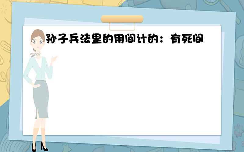 孙子兵法里的用间计的：有死间