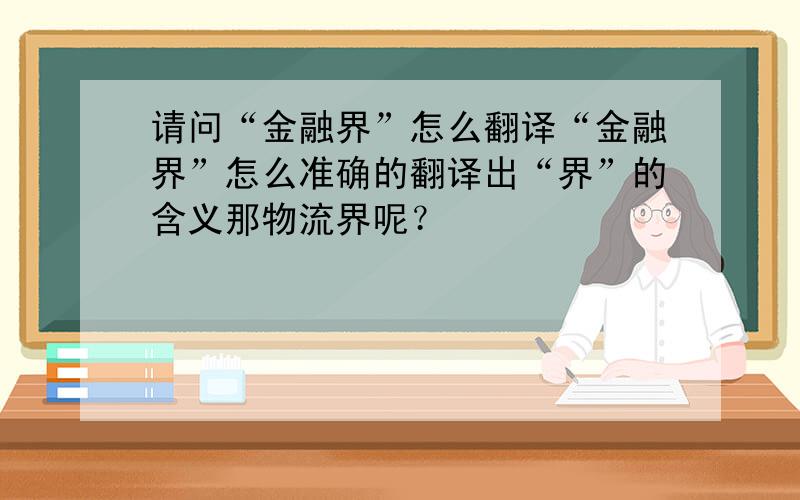 请问“金融界”怎么翻译“金融界”怎么准确的翻译出“界”的含义那物流界呢？