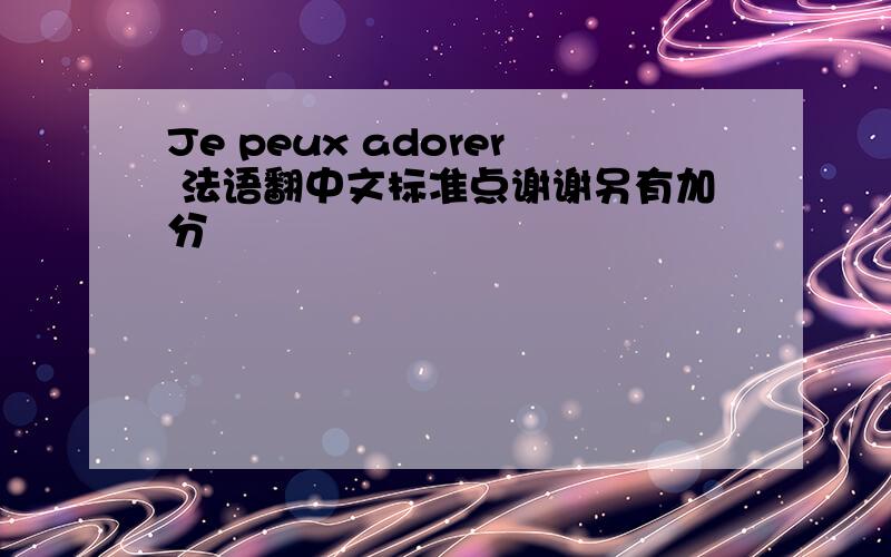 Je peux adorer 法语翻中文标准点谢谢另有加分