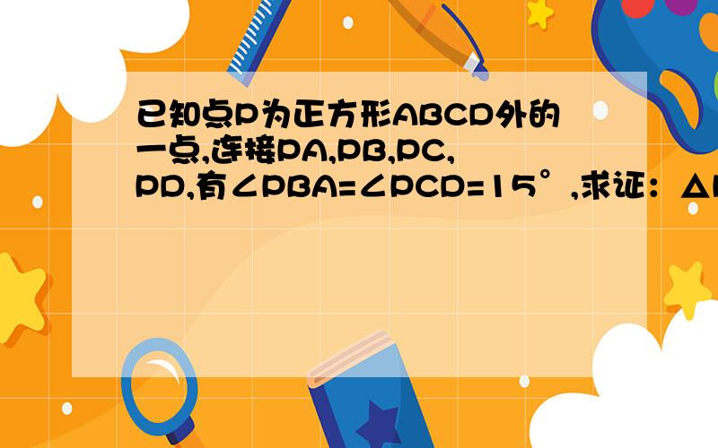 已知点P为正方形ABCD外的一点,连接PA,PB,PC,PD,有∠PBA=∠PCD=15°,求证：△PAD为等边三角形.