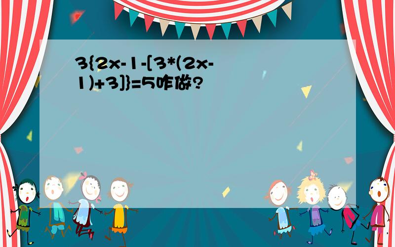 3{2x-1-[3*(2x-1)+3]}=5咋做?