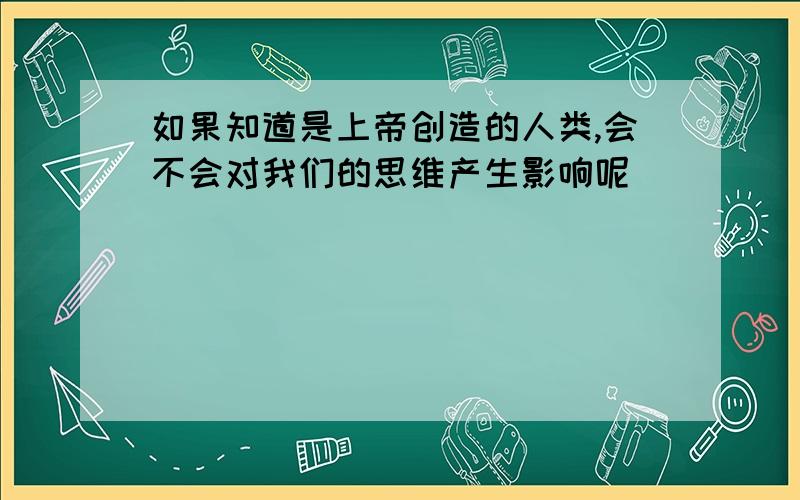 如果知道是上帝创造的人类,会不会对我们的思维产生影响呢