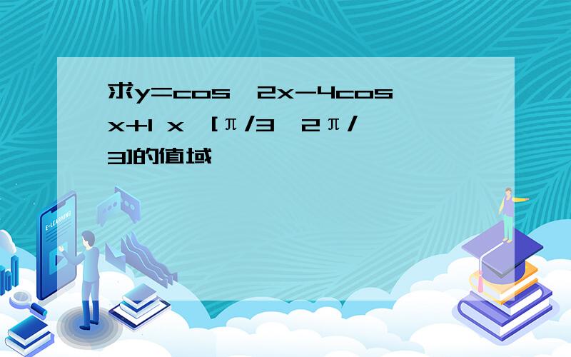 求y=cos^2x-4cosx+1 x∈[π/3,2π/3]的值域