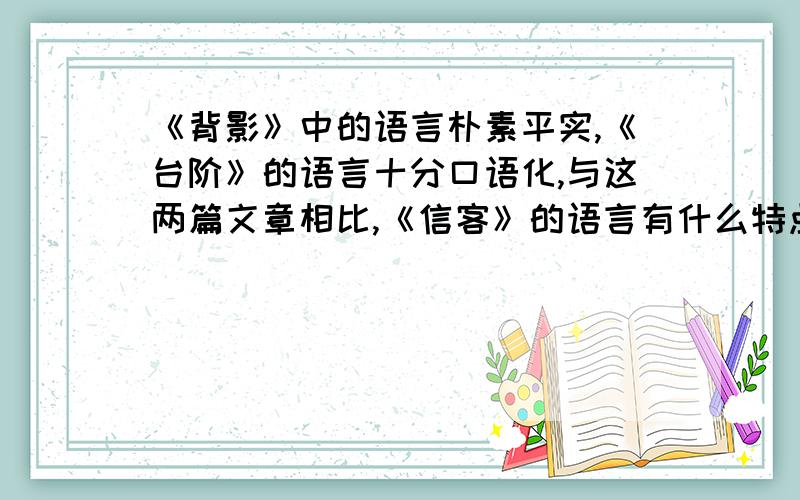 《背影》中的语言朴素平实,《台阶》的语言十分口语化,与这两篇文章相比,《信客》的语言有什么特点