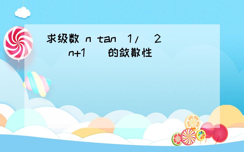 求级数 n tan（1/（2^（n+1））的敛散性