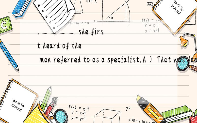 .____ she first heard of the man referred to as a specialist.A) That was from Stephen C) It was from Stephen that B) It was Stephen whom D) It was Stephen that 问下这道题referred 这里是定语从句 还是过去分词 如果是定语从句的