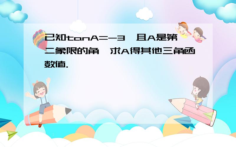 已知tanA=-3,且A是第二象限的角,求A得其他三角函数值.