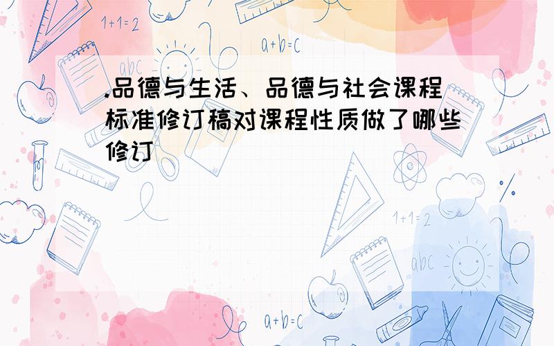 .品德与生活、品德与社会课程标准修订稿对课程性质做了哪些修订