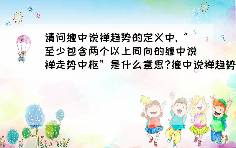 请问缠中说禅趋势的定义中,“至少包含两个以上同向的缠中说禅走势中枢”是什么意思?缠中说禅趋势：在任何级别的任何走势中,某完成的走势类型至少包含两个以上依次同向的缠中说禅走