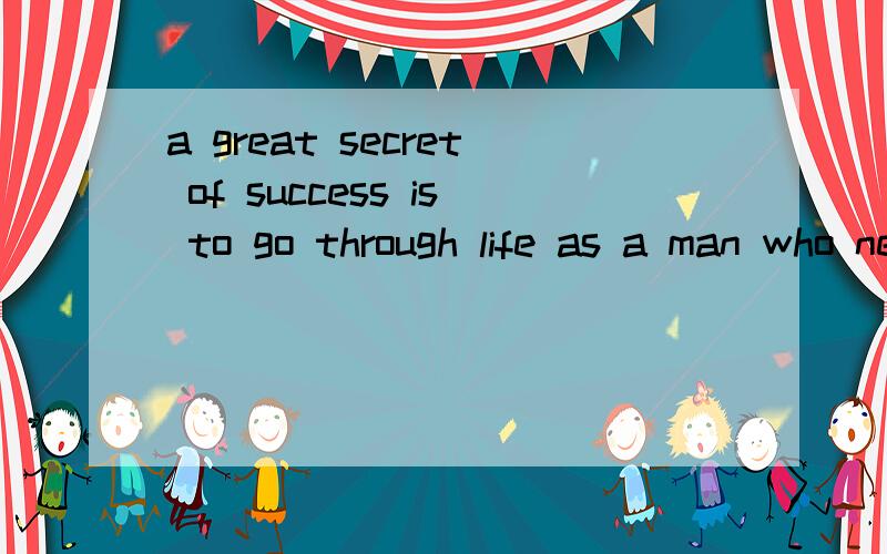 a great secret of success is to go through life as a man who never gets used up.