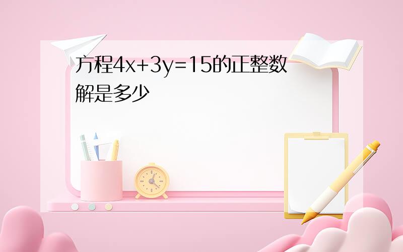 方程4x+3y=15的正整数解是多少