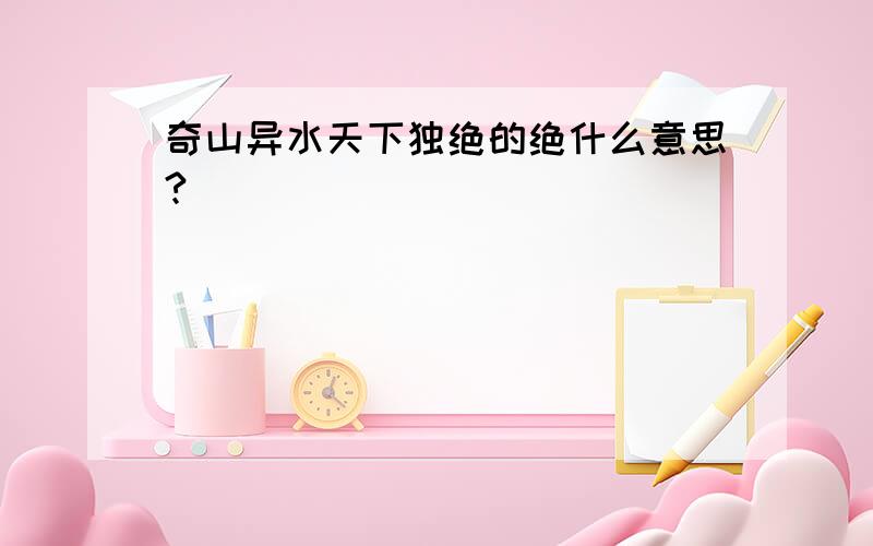 奇山异水天下独绝的绝什么意思?