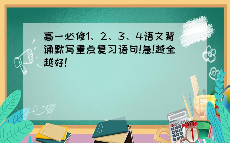 高一必修1、2、3、4语文背诵默写重点复习语句!急!越全越好!