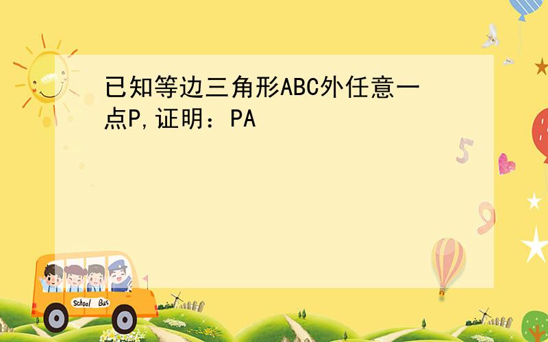 已知等边三角形ABC外任意一点P,证明：PA