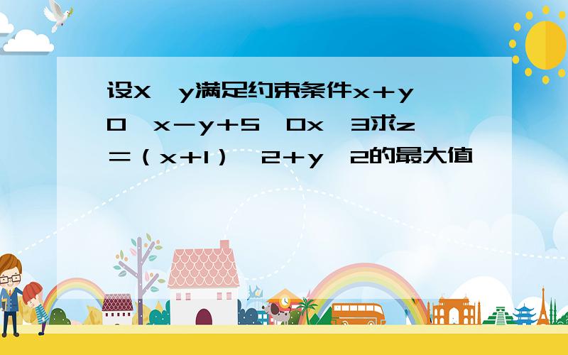 设X,y满足约束条件x＋y≥0,x－y＋5≥0x≤3求z＝（x＋1）∧2＋y∧2的最大值