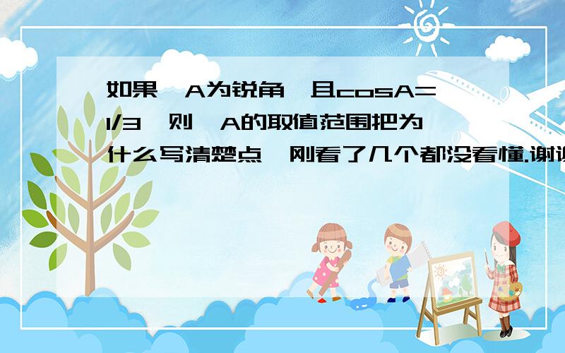 如果∠A为锐角,且cosA=1/3,则∠A的取值范围把为什么写清楚点,刚看了几个都没看懂.谢谢了