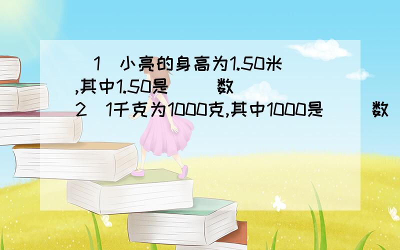 （1）小亮的身高为1.50米,其中1.50是( )数 （2）1千克为1000克,其中1000是（ ）数