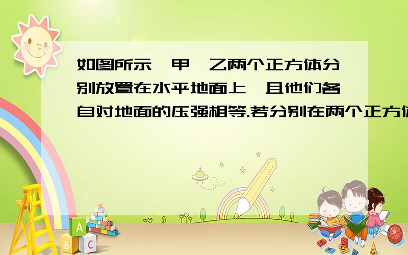 如图所示,甲、乙两个正方体分别放置在水平地面上,且他们各自对地面的压强相等.若分别在两个正方体的上部,沿水平方向截取相同高度后,甲、乙的剩余部分对地面的压强分别为p甲、p乙,剩