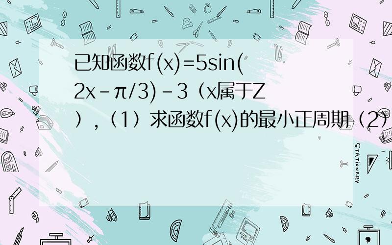 已知函数f(x)=5sin(2x-π/3)-3（x属于Z）,（1）求函数f(x)的最小正周期（2）求F(x）的递增区间（3）求其图像的对称轴方程（4）图像由Y=sinx怎样变化得到?  过程详细些,详细~