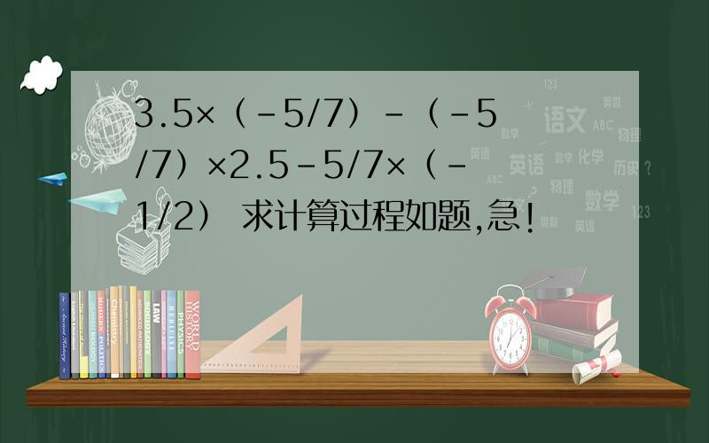 3.5×（-5/7）-（-5/7）×2.5-5/7×（-1/2） 求计算过程如题,急!