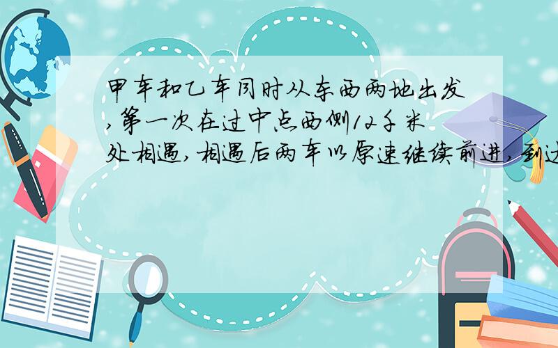 甲车和乙车同时从东西两地出发,第一次在过中点西侧12千米处相遇,相遇后两车以原速继续前进,到达对方出发地以后立即返回,在途中第二次相遇.这时相遇点离东站20千米,东西两站相聚多少千